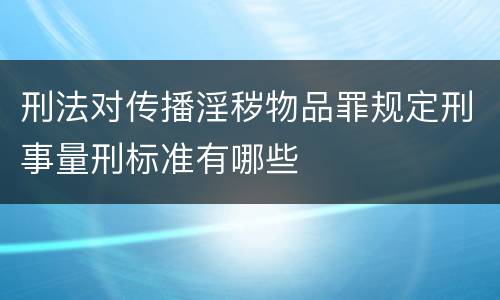 刑法对传播淫秽物品罪规定刑事量刑标准有哪些