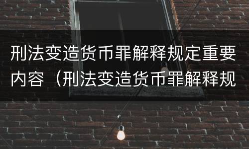 刑法变造货币罪解释规定重要内容（刑法变造货币罪解释规定重要内容包括）