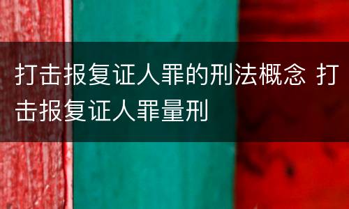 打击报复证人罪的刑法概念 打击报复证人罪量刑