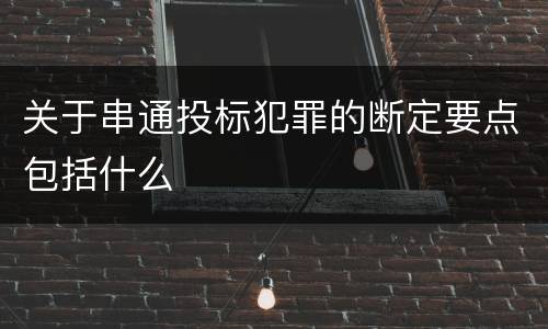 关于串通投标犯罪的断定要点包括什么