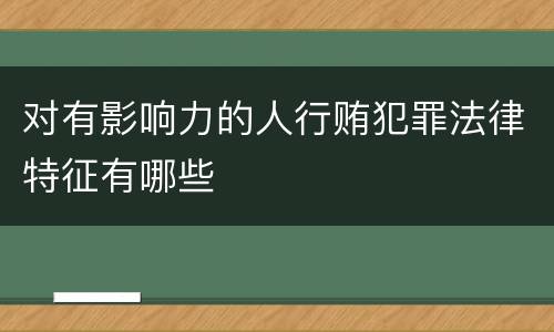 对有影响力的人行贿犯罪法律特征有哪些