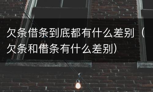 欠条借条到底都有什么差别（欠条和借条有什么差别）