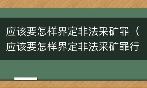 应该要怎样界定非法采矿罪（应该要怎样界定非法采矿罪行为）