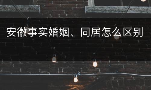 安徽事实婚姻、同居怎么区别