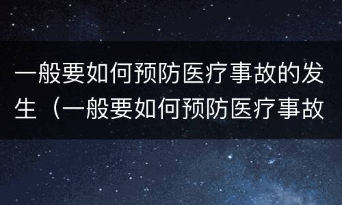 一般要如何预防医疗事故的发生（一般要如何预防医疗事故的发生）