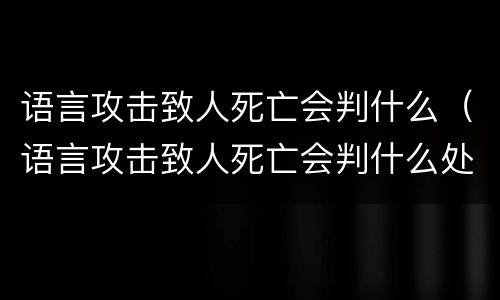 语言攻击致人死亡会判什么（语言攻击致人死亡会判什么处罚）
