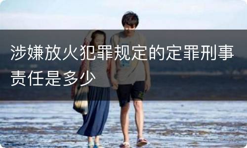 涉嫌放火犯罪规定的定罪刑事责任是多少