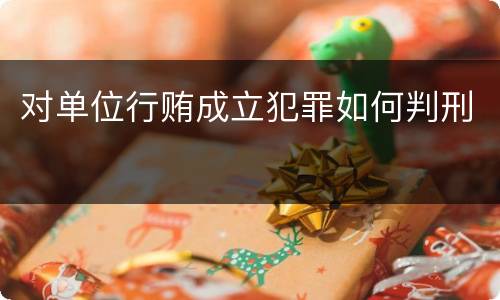 对单位行贿成立犯罪如何判刑