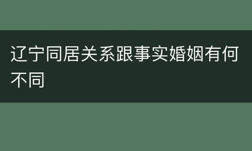 辽宁同居关系跟事实婚姻有何不同
