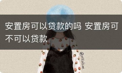 安置房可以贷款的吗 安置房可不可以贷款