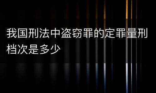 我国刑法中盗窃罪的定罪量刑档次是多少