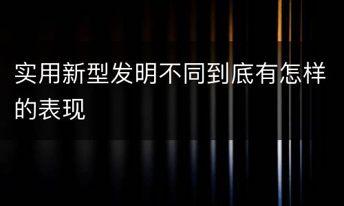 实用新型发明不同到底有怎样的表现