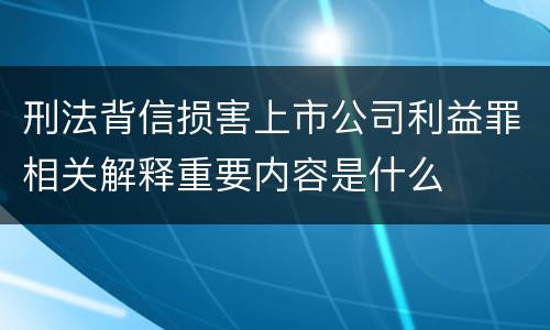 刑法背信损害上市公司利益罪相关解释重要内容是什么