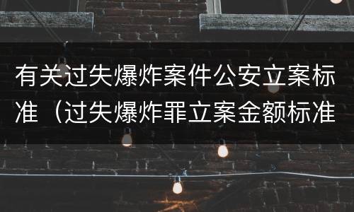 有关过失爆炸案件公安立案标准（过失爆炸罪立案金额标准）