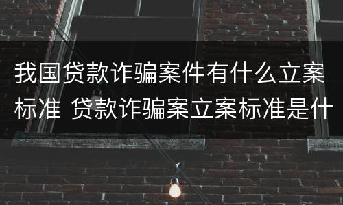 我国贷款诈骗案件有什么立案标准 贷款诈骗案立案标准是什么
