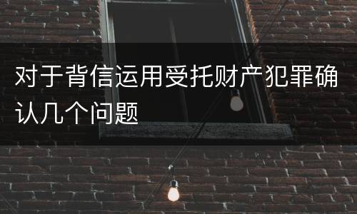 对于背信运用受托财产犯罪确认几个问题
