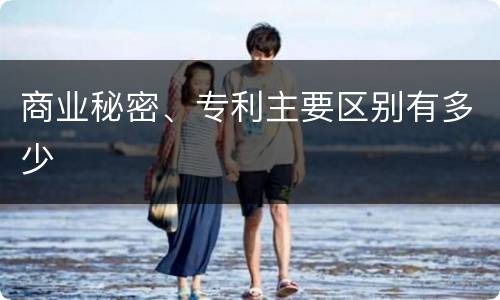 商业秘密、专利主要区别有多少