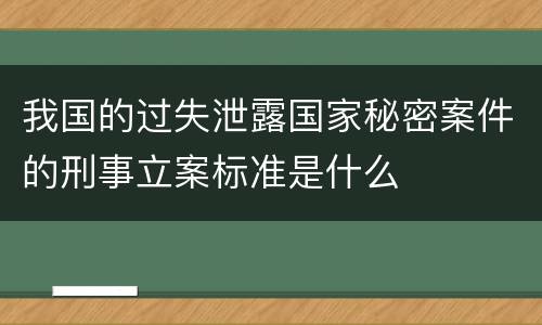 我国的过失泄露国家秘密案件的刑事立案标准是什么