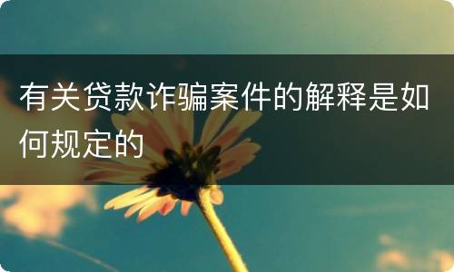 有关贷款诈骗案件的解释是如何规定的