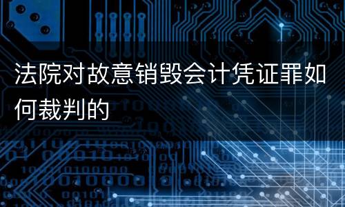法院对故意销毁会计凭证罪如何裁判的