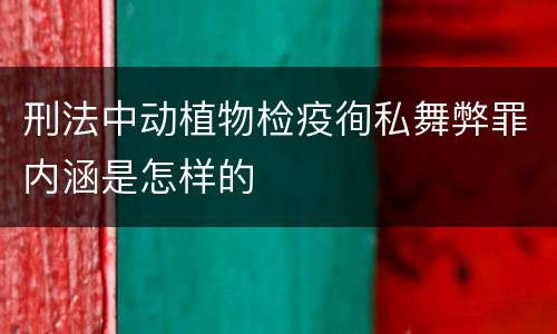 刑法中动植物检疫徇私舞弊罪内涵是怎样的