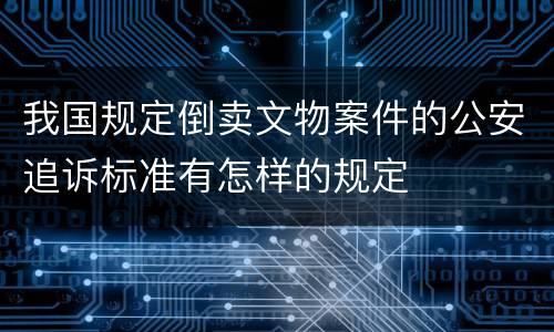 我国规定倒卖文物案件的公安追诉标准有怎样的规定