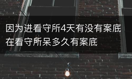 因为进看守所4天有没有案底 在看守所呆多久有案底