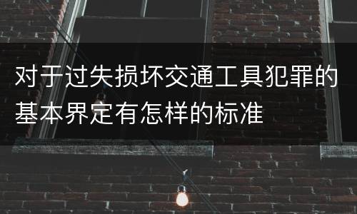 对于过失损坏交通工具犯罪的基本界定有怎样的标准