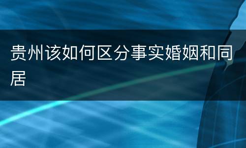 贵州该如何区分事实婚姻和同居