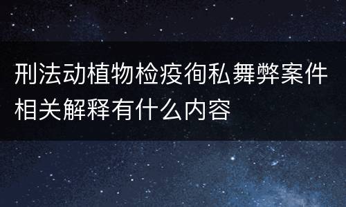 刑法动植物检疫徇私舞弊案件相关解释有什么内容