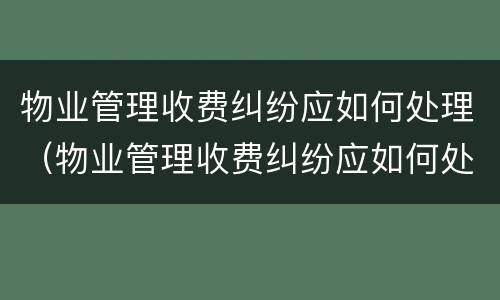 物业管理收费纠纷应如何处理（物业管理收费纠纷应如何处理呢）