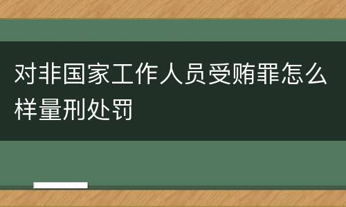 对非国家工作人员受贿罪怎么样量刑处罚