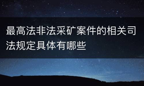 最高法非法采矿案件的相关司法规定具体有哪些