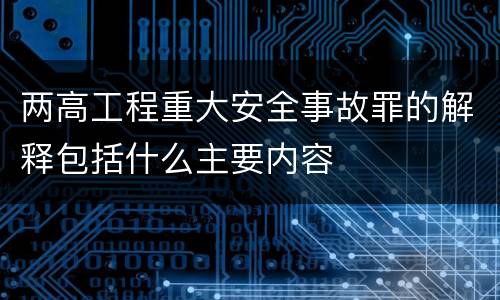 两高工程重大安全事故罪的解释包括什么主要内容
