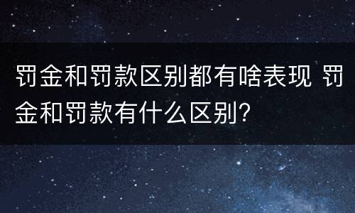 罚金和罚款区别都有啥表现 罚金和罚款有什么区别?