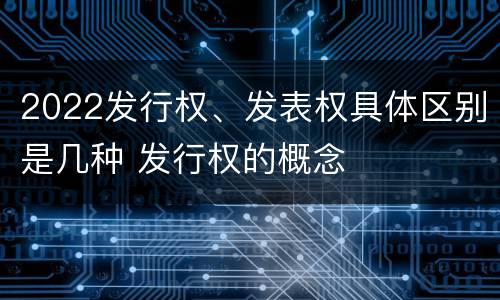 2022发行权、发表权具体区别是几种 发行权的概念