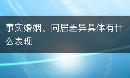 事实婚姻、同居差异具体有什么表现