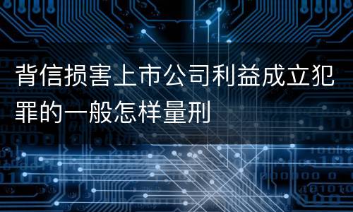 背信损害上市公司利益成立犯罪的一般怎样量刑