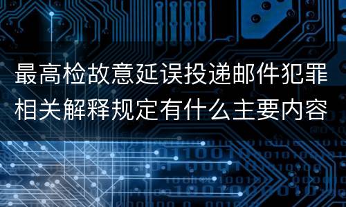 最高检故意延误投递邮件犯罪相关解释规定有什么主要内容