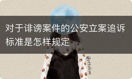 对于诽谤案件的公安立案追诉标准是怎样规定