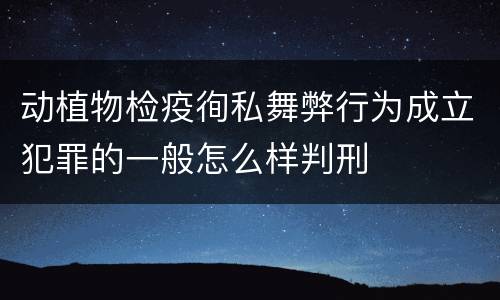 动植物检疫徇私舞弊行为成立犯罪的一般怎么样判刑