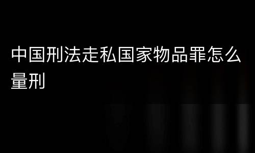 中国刑法走私国家物品罪怎么量刑