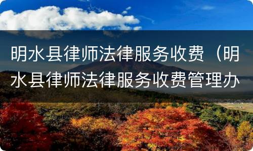 明水县律师法律服务收费（明水县律师法律服务收费管理办法）