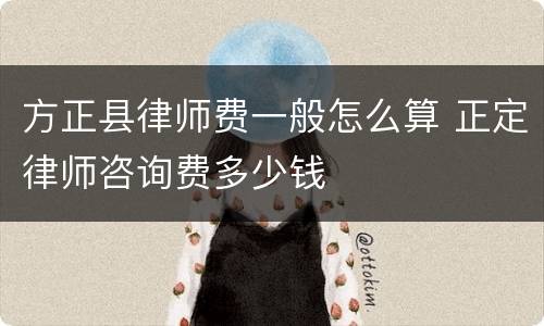 方正县律师费一般怎么算 正定律师咨询费多少钱