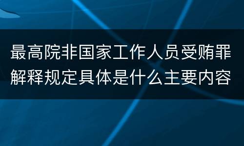 最高院非国家工作人员受贿罪解释规定具体是什么主要内容