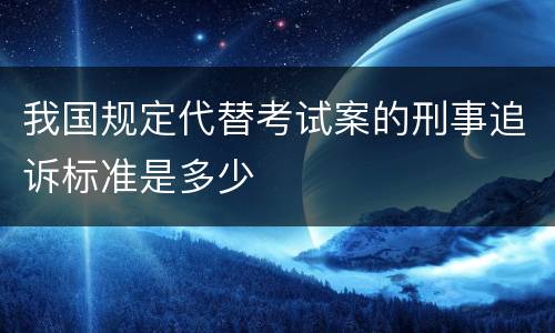 我国规定代替考试案的刑事追诉标准是多少