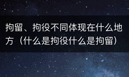 拘留、拘役不同体现在什么地方（什么是拘役什么是拘留）
