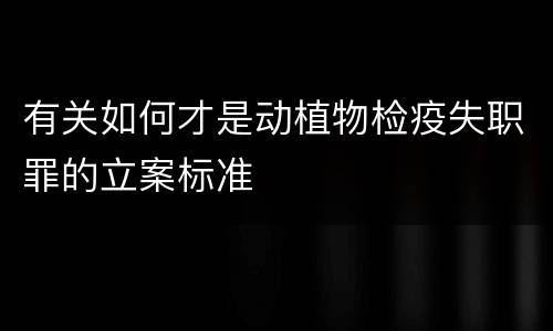 有关如何才是动植物检疫失职罪的立案标准