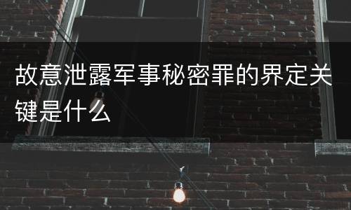 故意泄露军事秘密罪的界定关键是什么