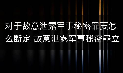 对于故意泄露军事秘密罪要怎么断定 故意泄露军事秘密罪立案标准
